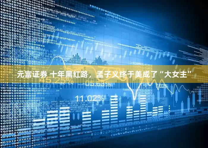 元富证券 十年黑红路，孟子义终于美成了“大女主”