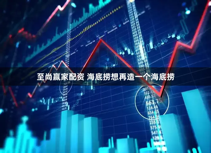 至尚赢家配资 海底捞想再造一个海底捞