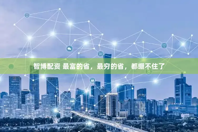 智博配资 最富的省，最穷的省，都绷不住了