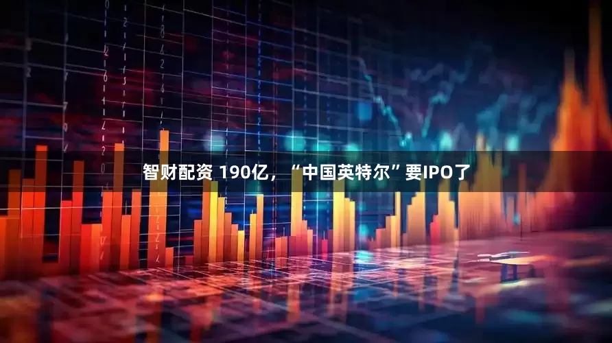 智财配资 190亿，“中国英特尔”要IPO了