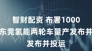 智财配资 布署1000辆！东莞氢能两轮车量产发布并投运