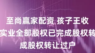 至尚赢家配资 孩子王收购丝域实业全部股权已完成股权转让过户