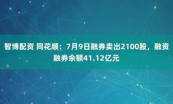 智博配资 同花顺：7月9日融券卖出2100股，融资融券余额41.12亿元