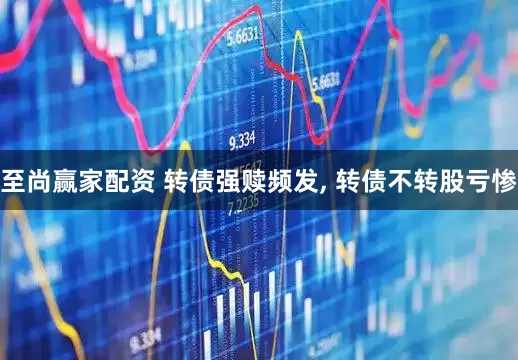至尚赢家配资 转债强赎频发, 转债不转股亏惨