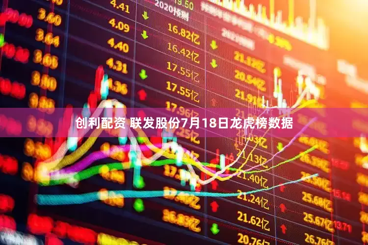 创利配资 联发股份7月18日龙虎榜数据