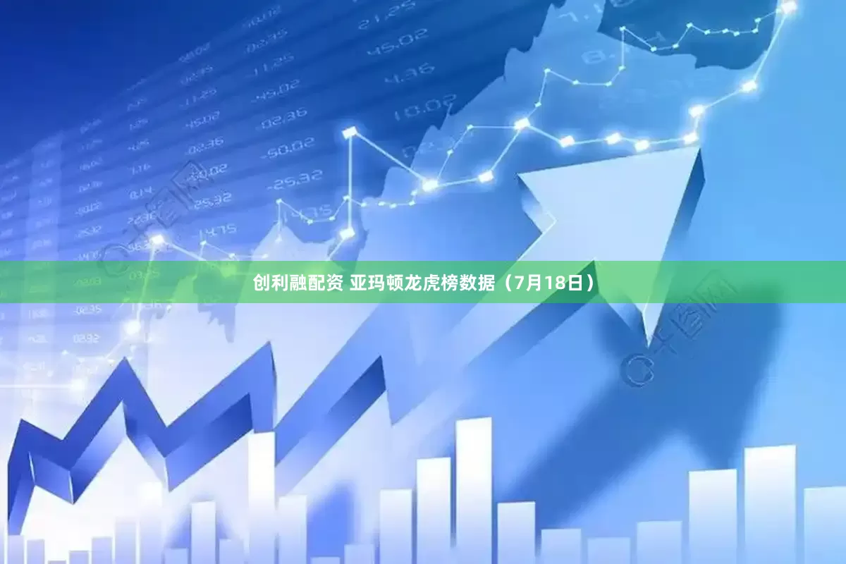 创利融配资 亚玛顿龙虎榜数据（7月18日）
