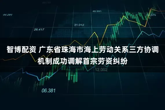 智博配资 广东省珠海市海上劳动关系三方协调机制成功调解首宗劳资纠纷