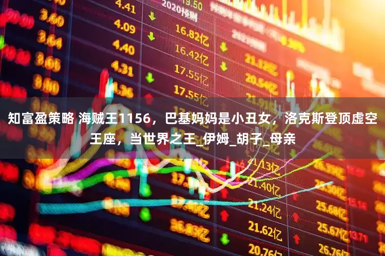知富盈策略 海贼王1156，巴基妈妈是小丑女，洛克斯登顶虚空王座，当世界之王_伊姆_胡子_母亲