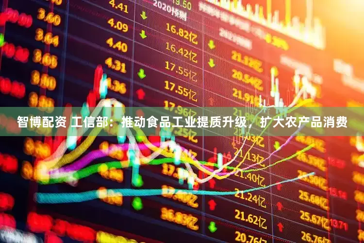 智博配资 工信部：推动食品工业提质升级，扩大农产品消费