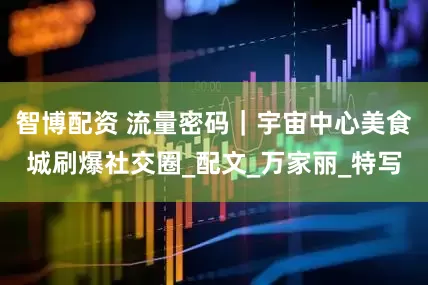 智博配资 流量密码｜宇宙中心美食城刷爆社交圈_配文_万家丽_特写