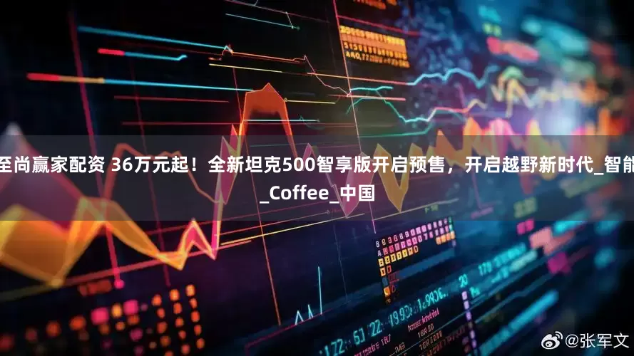 至尚赢家配资 36万元起！全新坦克500智享版开启预售，开启越野新时代_智能_Coffee_中国