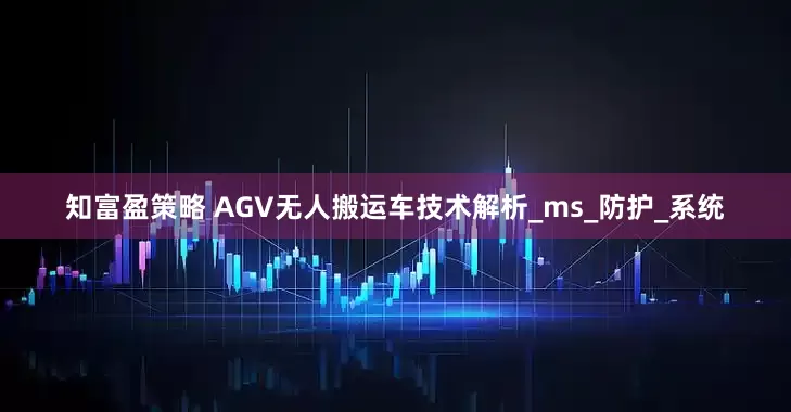 知富盈策略 AGV无人搬运车技术解析_ms_防护_系统