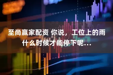 至尚赢家配资 你说，工位上的雨什么时候才能停下呢…