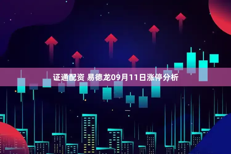 证通配资 易德龙09月11日涨停分析