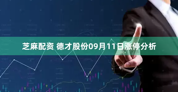 芝麻配资 德才股份09月11日涨停分析