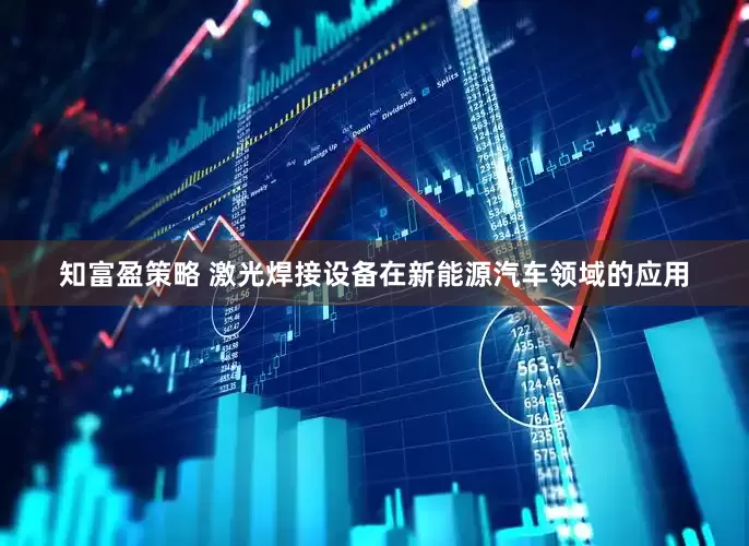 知富盈策略 激光焊接设备在新能源汽车领域的应用