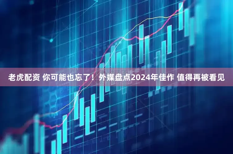 老虎配资 你可能也忘了！外媒盘点2024年佳作 值得再被看见