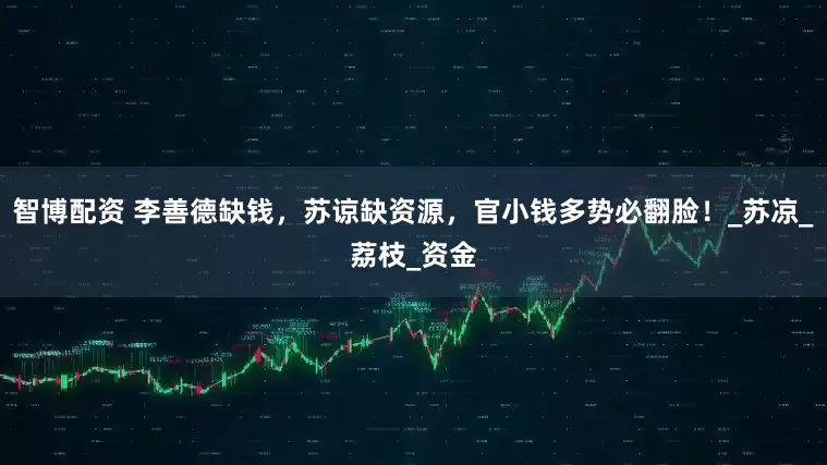 智博配资 李善德缺钱，苏谅缺资源，官小钱多势必翻脸！_苏凉_荔枝_资金