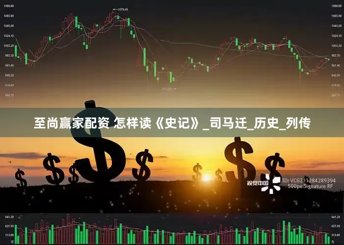 至尚赢家配资 怎样读《史记》_司马迁_历史_列传