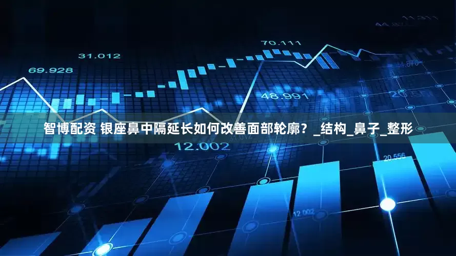 智博配资 银座鼻中隔延长如何改善面部轮廓？_结构_鼻子_整形