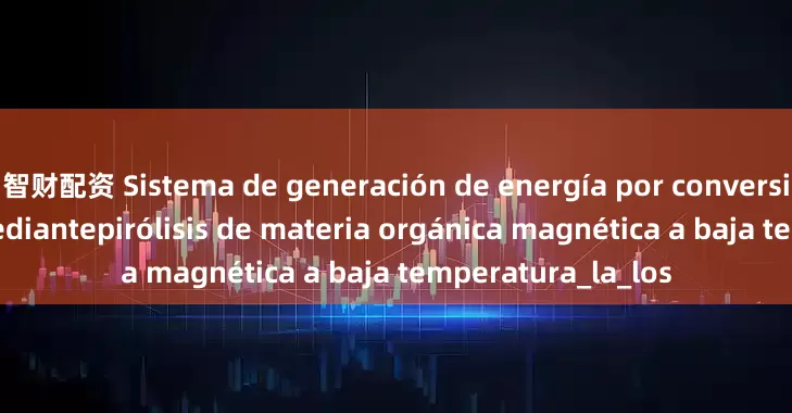 智财配资 Sistema de generación de energía por conversión de energía mediantepirólisis de materia orgánica magnética a baja temperatura_la_los