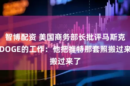 智博配资 美国商务部长批评马斯克在DOGE的工作：他把推特那套照搬过来了