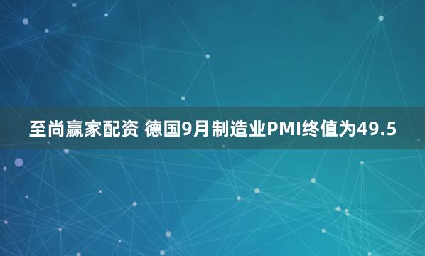 至尚赢家配资 德国9月制造业PMI终值为49.5
