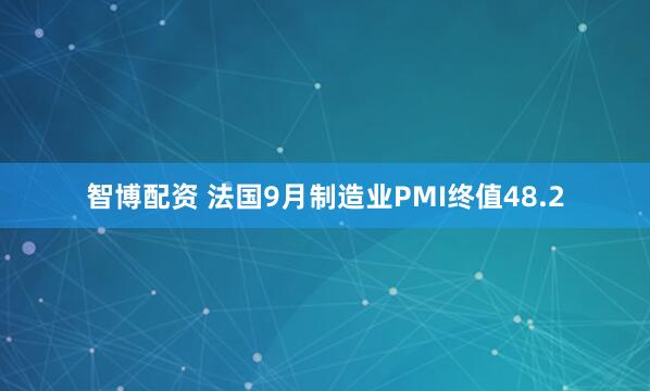 智博配资 法国9月制造业PMI终值48.2
