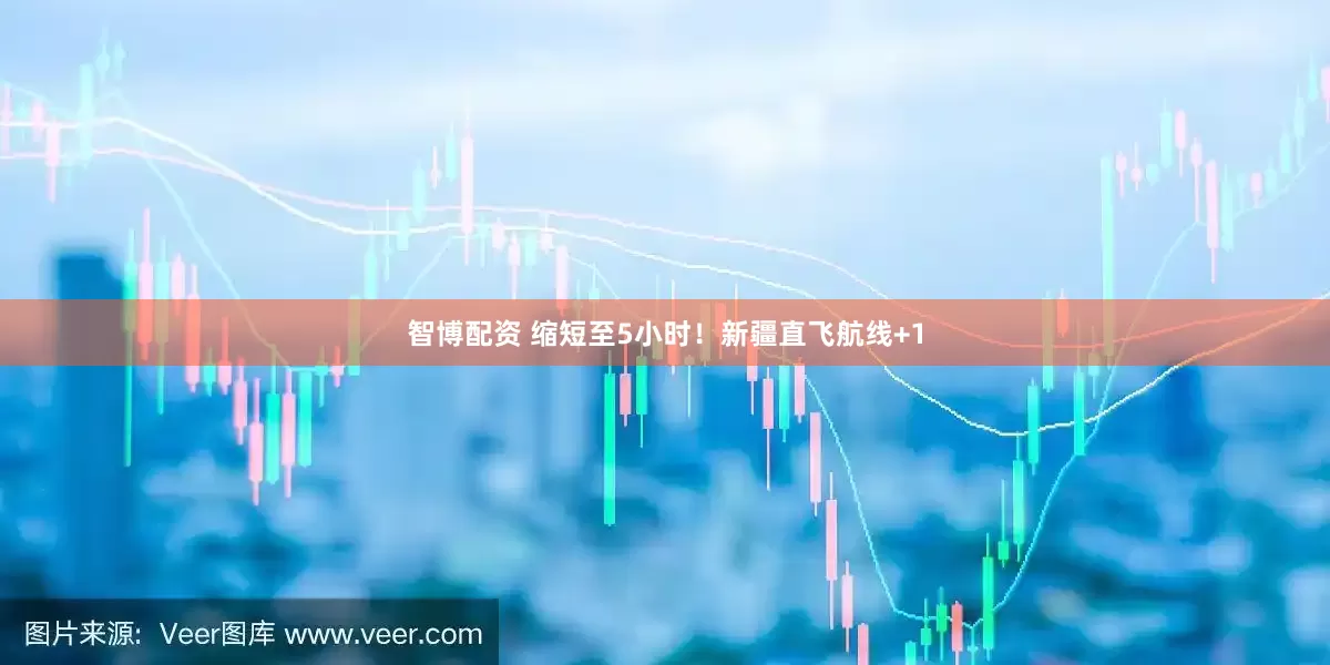 智博配资 缩短至5小时!新疆直飞航线+1