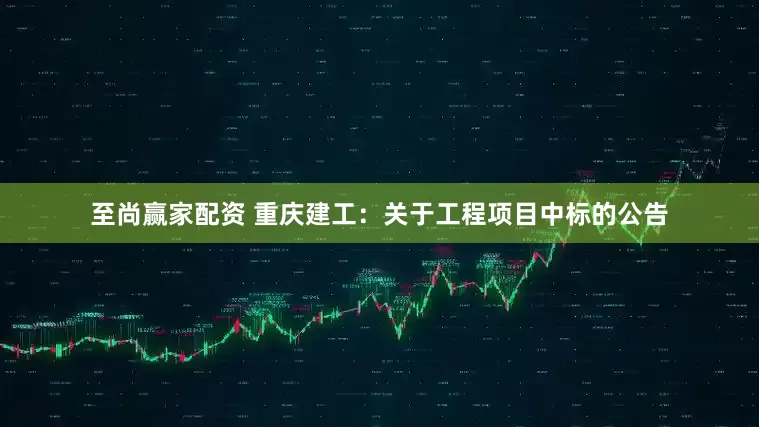 至尚赢家配资 重庆建工：关于工程项目中标的公告