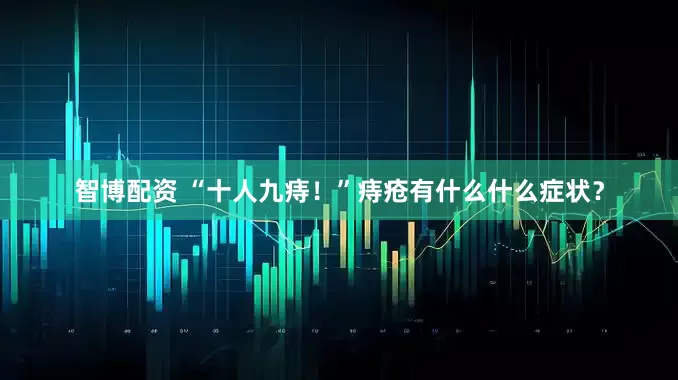智博配资 “十人九痔!”痔疮有什么什么症状?