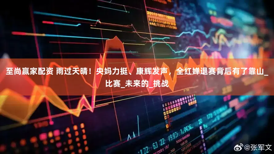 至尚赢家配资 雨过天晴!央妈力挺、康辉发声,全红婵退赛背后有了靠山_比赛_未来的_挑战