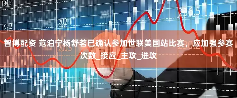 智博配资 范泊宁杨舒茗已确认参加世联美国站比赛，应加强参赛次数_接应_主攻_进攻