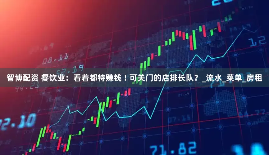 智博配资 餐饮业：看着都特赚钱 ! 可关门的店排长队？_流水_菜单_房租