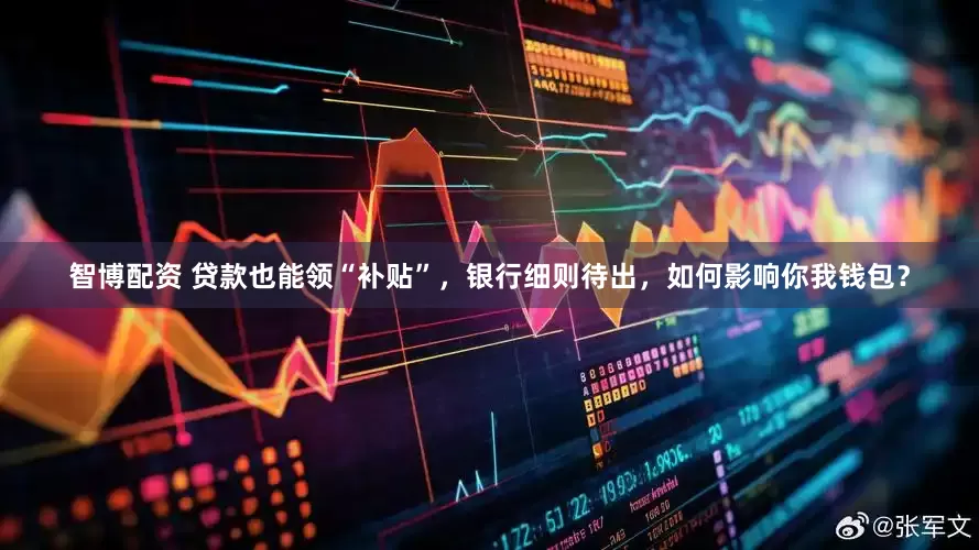 智博配资 贷款也能领“补贴”，银行细则待出，如何影响你我钱包？