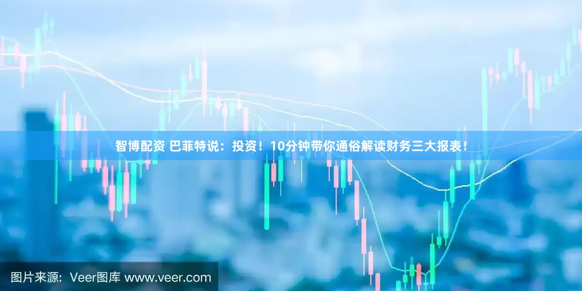 智博配资 巴菲特说：投资！10分钟带你通俗解读财务三大报表！