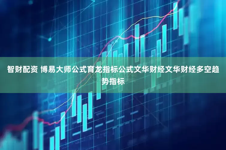 智财配资 博易大师公式育龙指标公式文华财经文华财经多空趋势指标