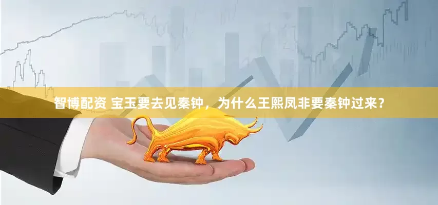 智博配资 宝玉要去见秦钟，为什么王熙凤非要秦钟过来？