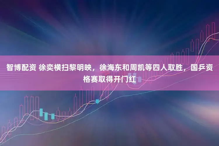 智博配资 徐奕横扫黎明映，徐海东和周凯等四人取胜，国乒资格赛取得开门红