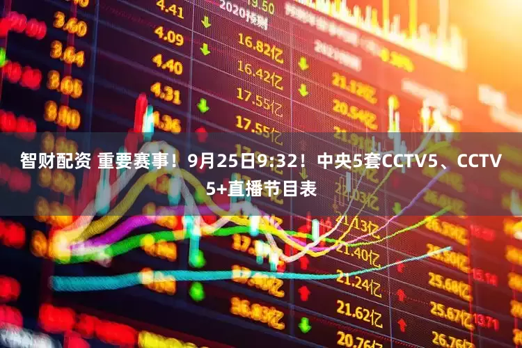 智财配资 重要赛事！9月25日9:32！中央5套CCTV5、CCTV5+直播节目表