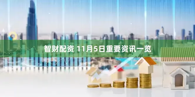 智财配资 11月5日重要资讯一览