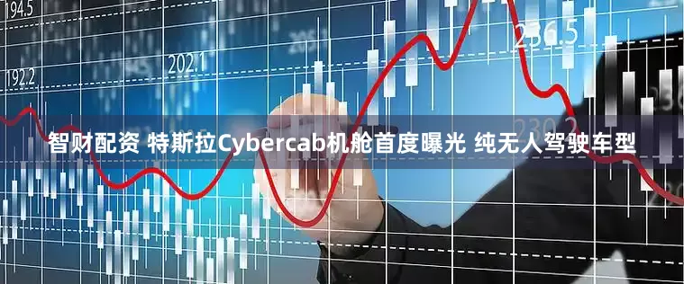 智财配资 特斯拉Cybercab机舱首度曝光 纯无人驾驶车型