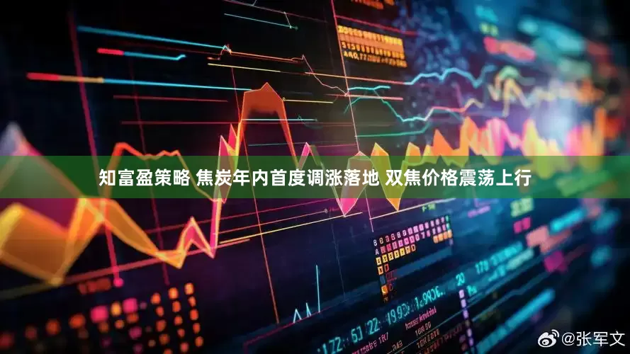 知富盈策略 焦炭年内首度调涨落地 双焦价格震荡上行